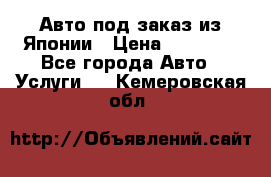 Авто под заказ из Японии › Цена ­ 15 000 - Все города Авто » Услуги   . Кемеровская обл.